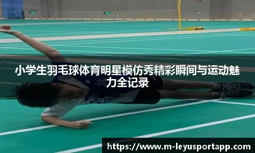 小学生羽毛球体育明星模仿秀精彩瞬间与运动魅力全记录