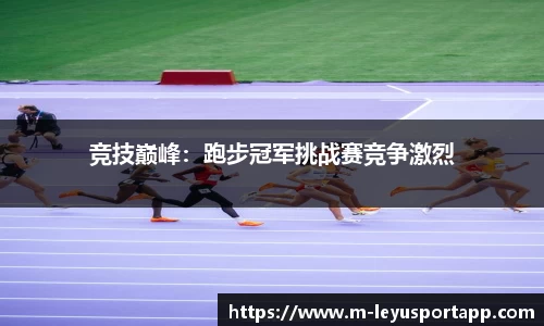 竞技巅峰：跑步冠军挑战赛竞争激烈